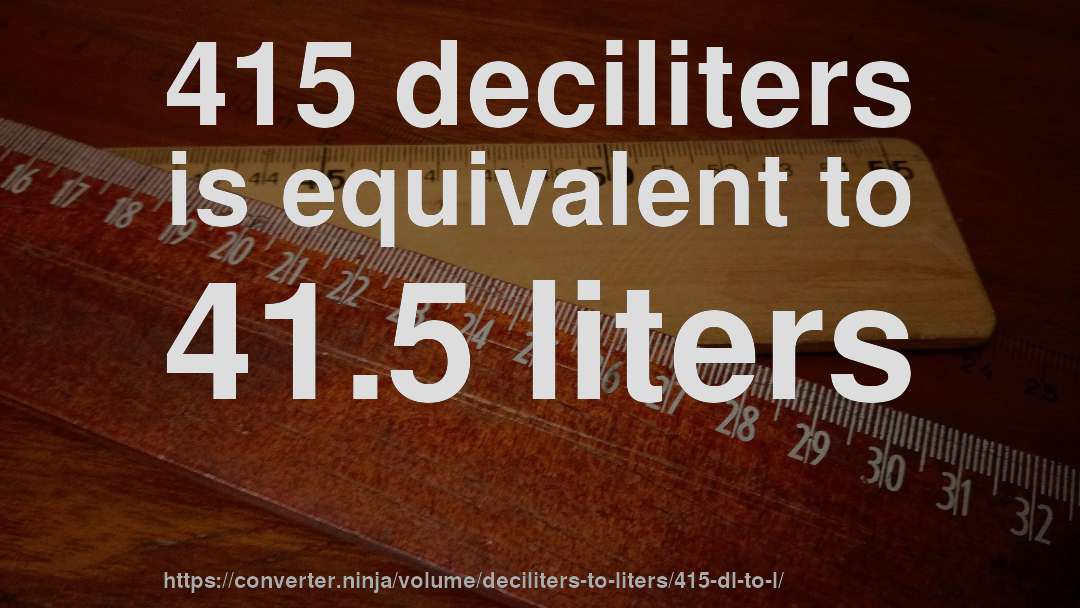 415 deciliters is equivalent to 41.5 liters