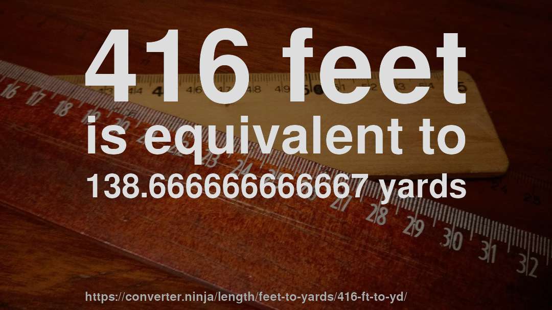 416 feet is equivalent to 138.666666666667 yards
