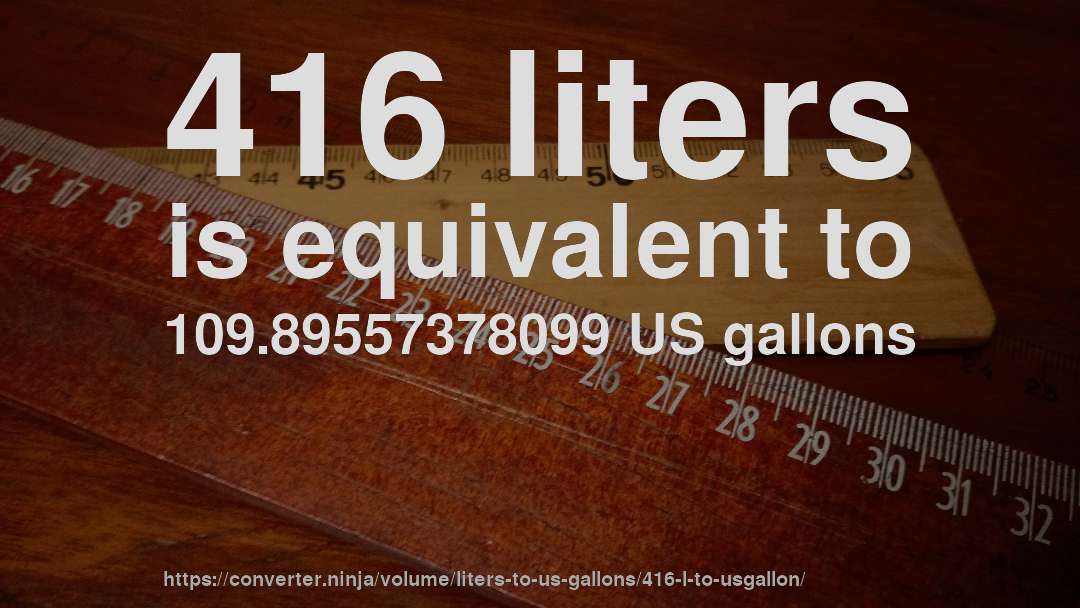 416 liters is equivalent to 109.89557378099 US gallons