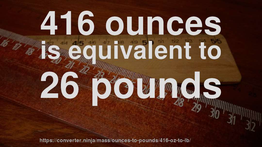 416 ounces is equivalent to 26 pounds