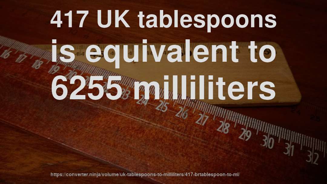 417 UK tablespoons is equivalent to 6255 milliliters