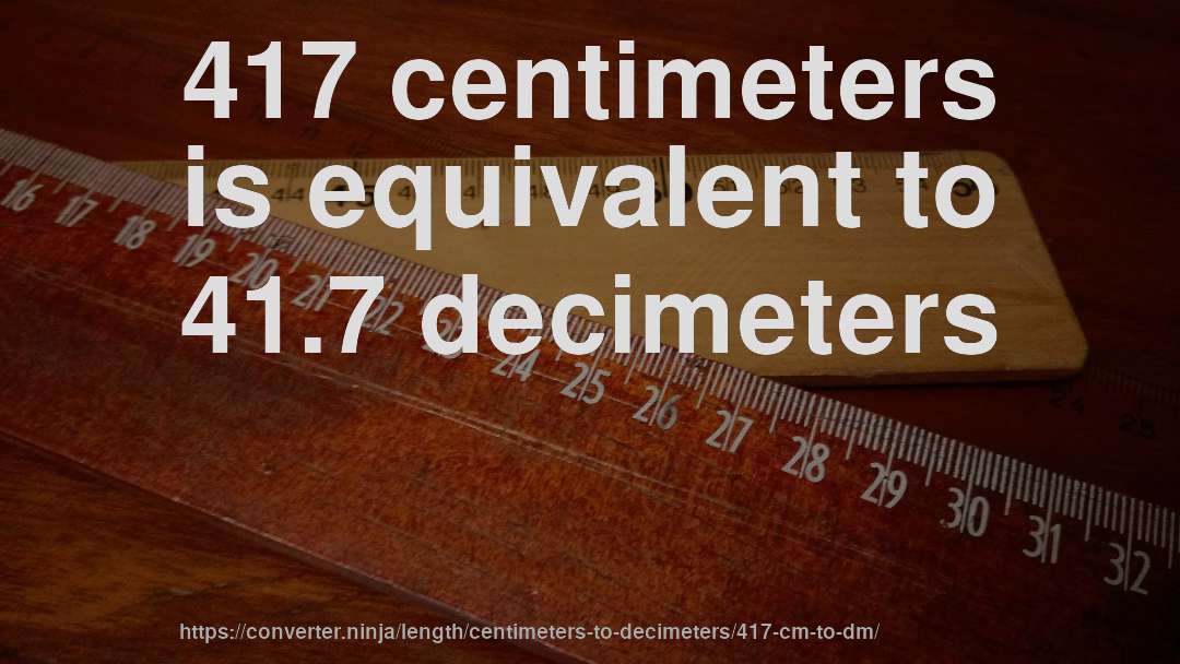 417 centimeters is equivalent to 41.7 decimeters