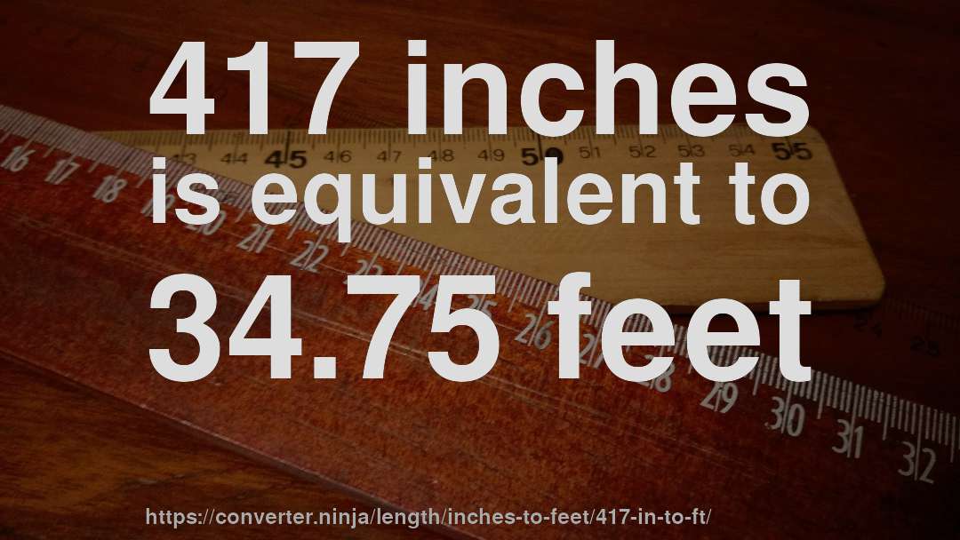 417 inches is equivalent to 34.75 feet
