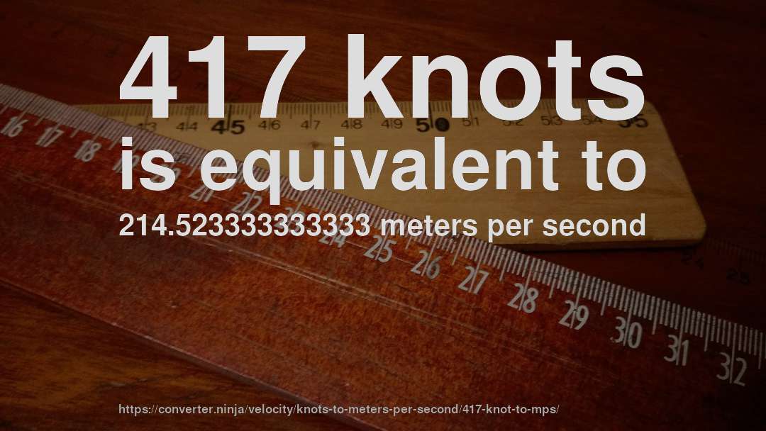 417 knots is equivalent to 214.523333333333 meters per second