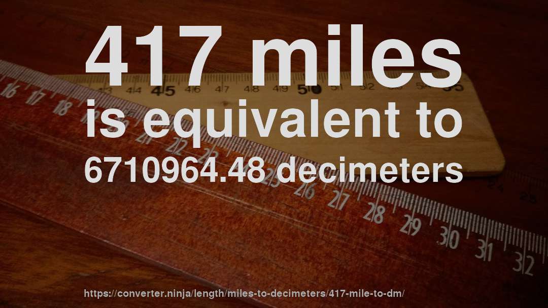 417 miles is equivalent to 6710964.48 decimeters