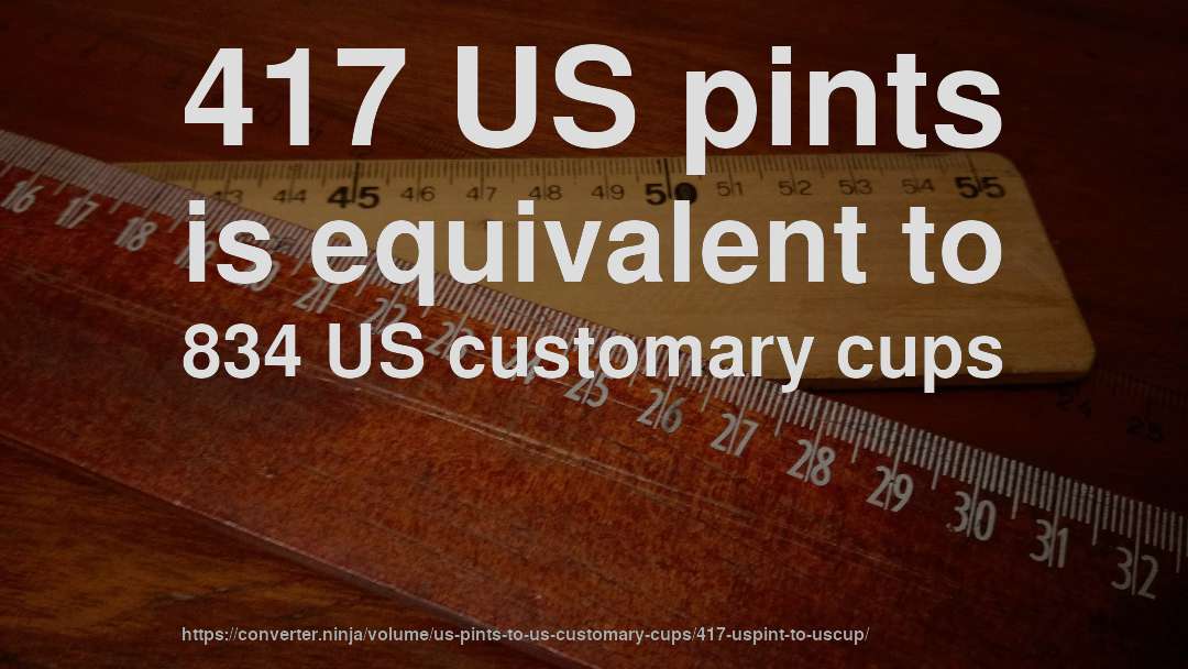 417 US pints is equivalent to 834 US customary cups