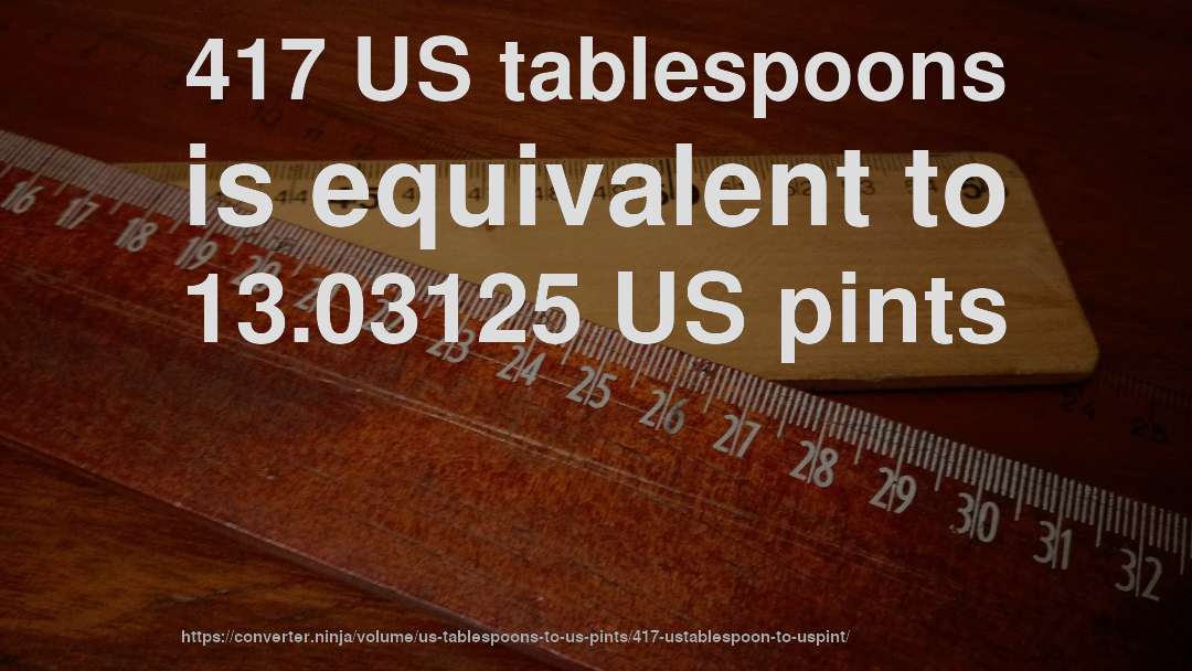 417 US tablespoons is equivalent to 13.03125 US pints