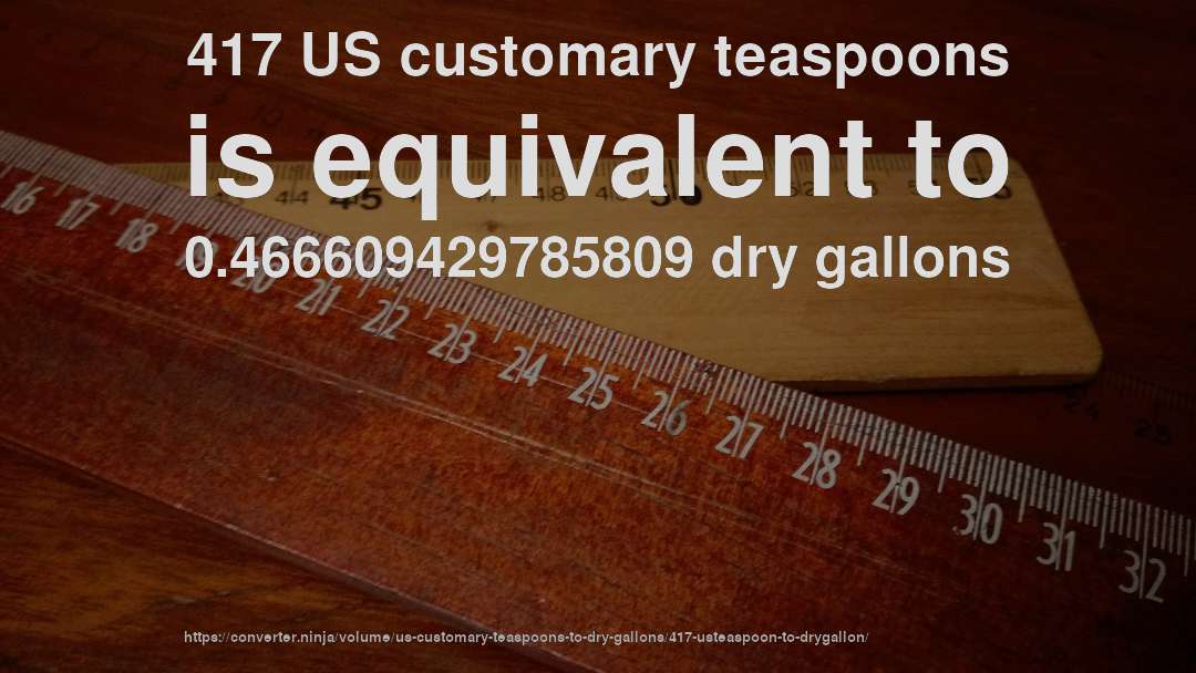 417 US customary teaspoons is equivalent to 0.466609429785809 dry gallons