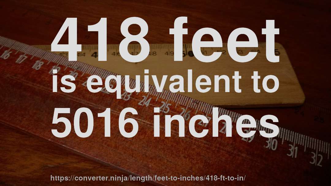 418 feet is equivalent to 5016 inches