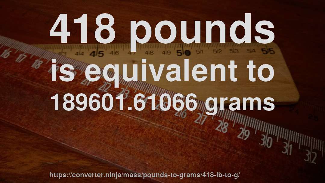 418 pounds is equivalent to 189601.61066 grams