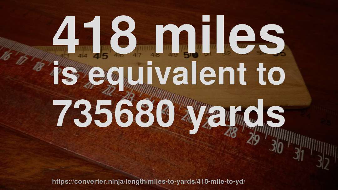 418 miles is equivalent to 735680 yards