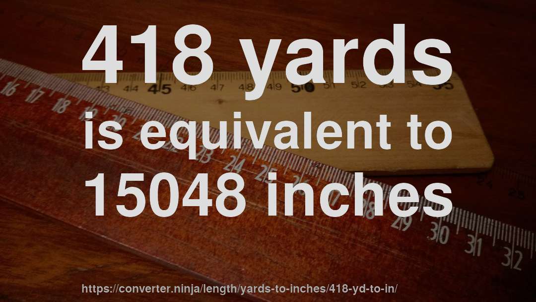 418 yards is equivalent to 15048 inches