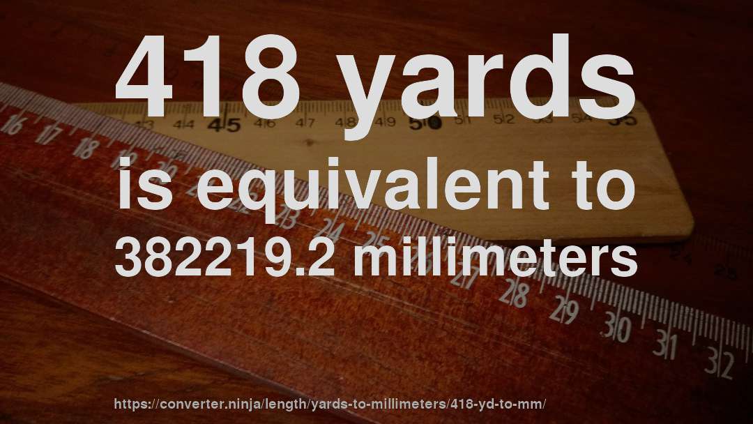 418 yards is equivalent to 382219.2 millimeters