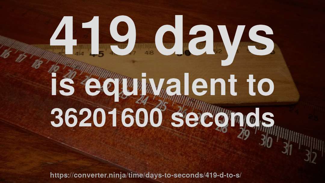 419 days is equivalent to 36201600 seconds