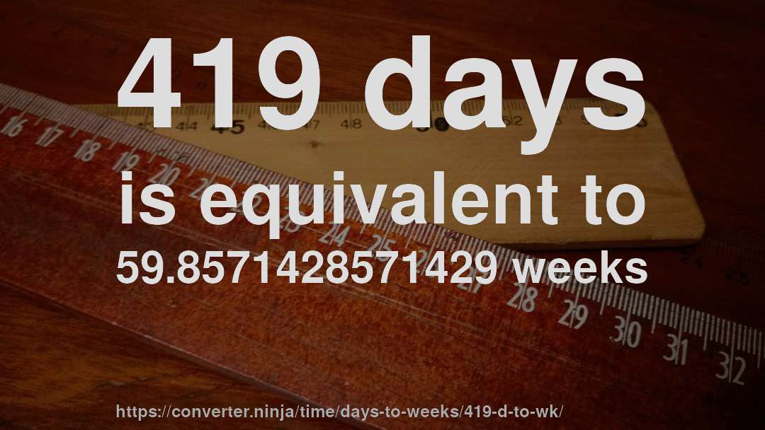 419 days is equivalent to 59.8571428571429 weeks