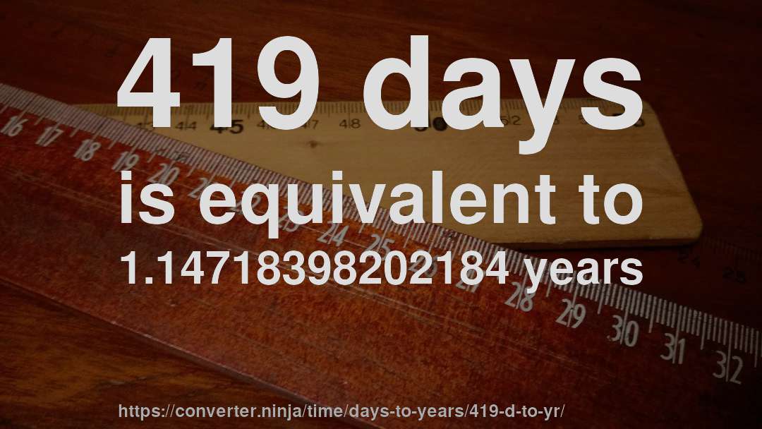 419 days is equivalent to 1.14718398202184 years
