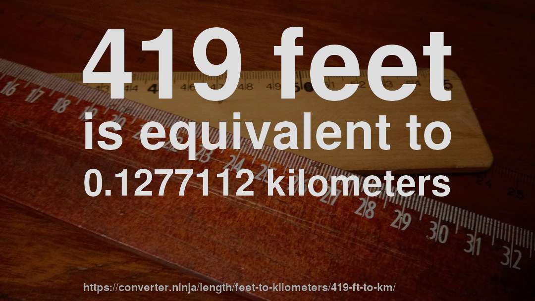 419 feet is equivalent to 0.1277112 kilometers