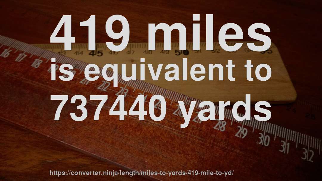 419 miles is equivalent to 737440 yards