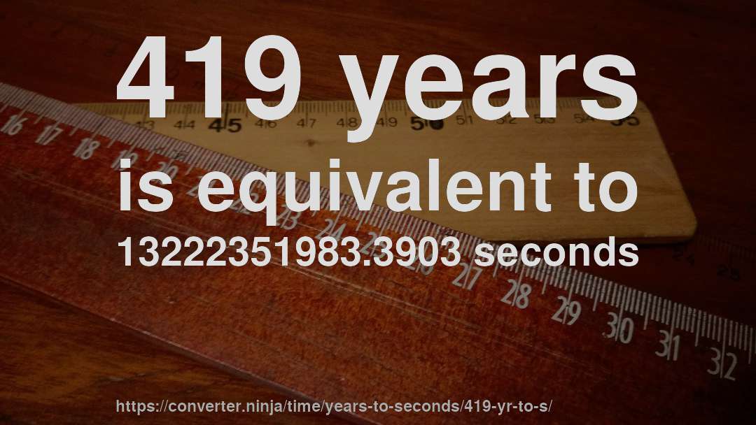 419 years is equivalent to 13222351983.3903 seconds