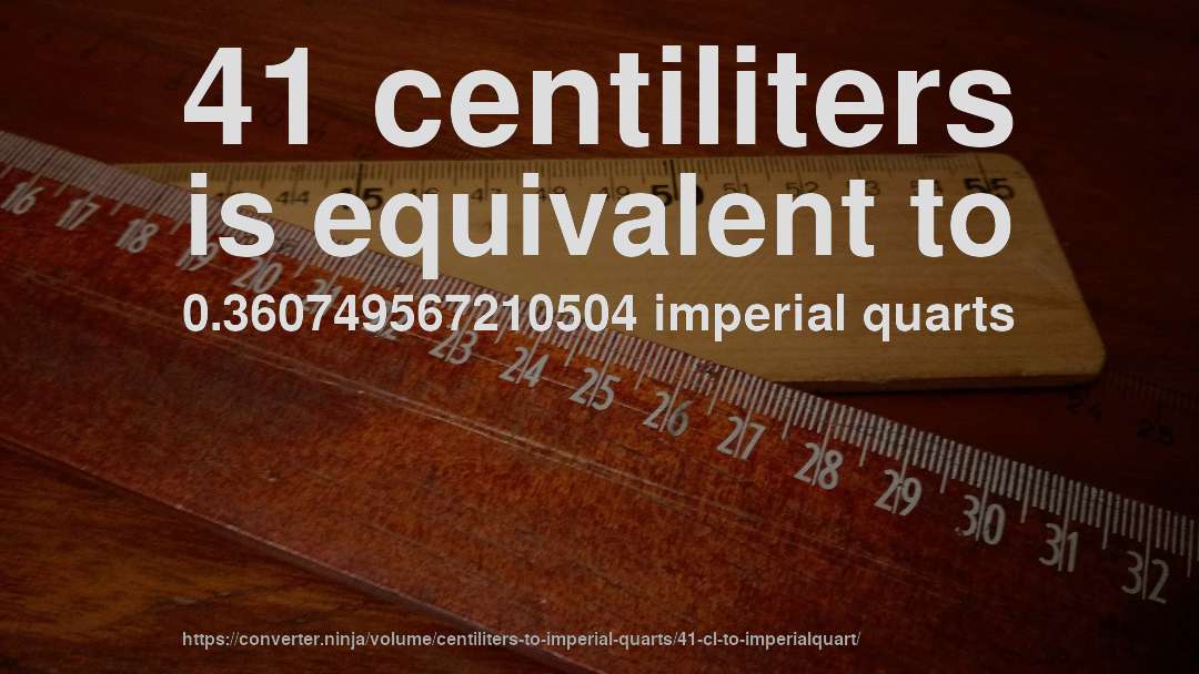 41 centiliters is equivalent to 0.360749567210504 imperial quarts