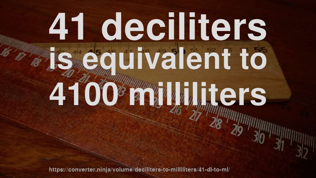 41 deciliters is equivalent to 4100 milliliters