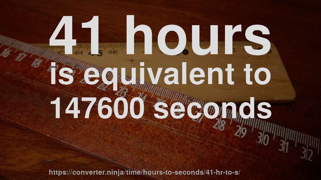 41 hours is equivalent to 147600 seconds