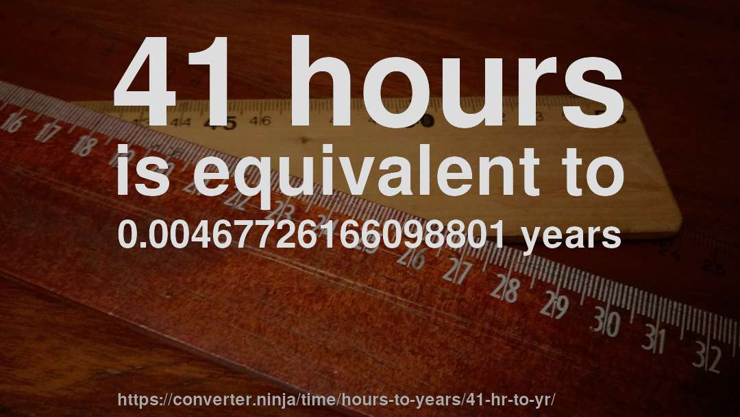 41 hours is equivalent to 0.00467726166098801 years