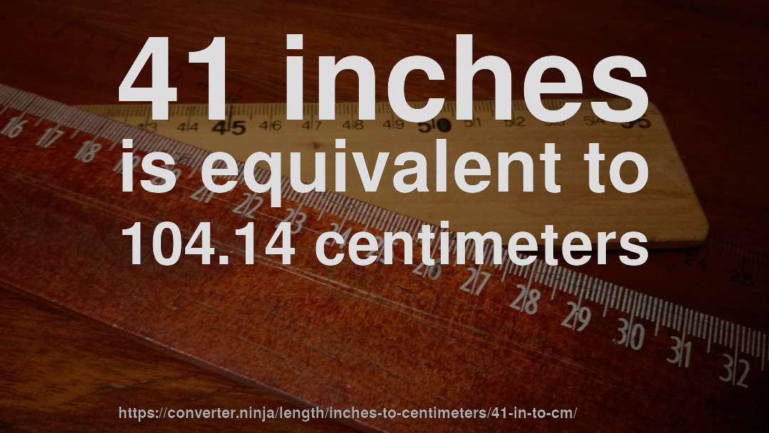 41 inches is equivalent to 104.14 centimeters