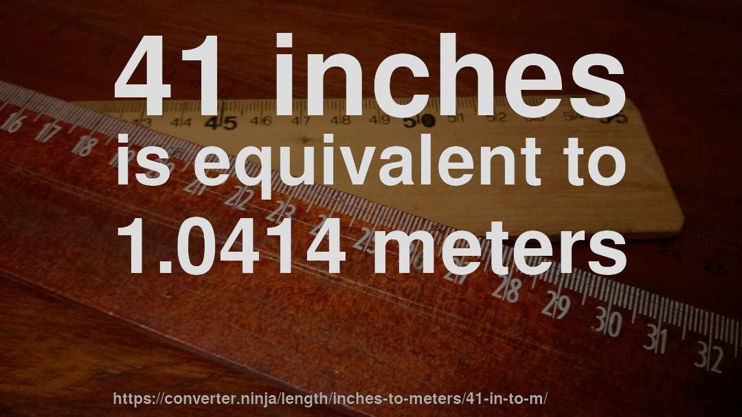 41 inches is equivalent to 1.0414 meters