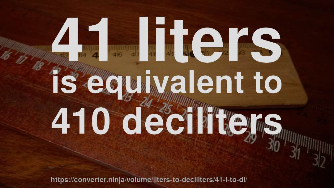 41 liters is equivalent to 410 deciliters