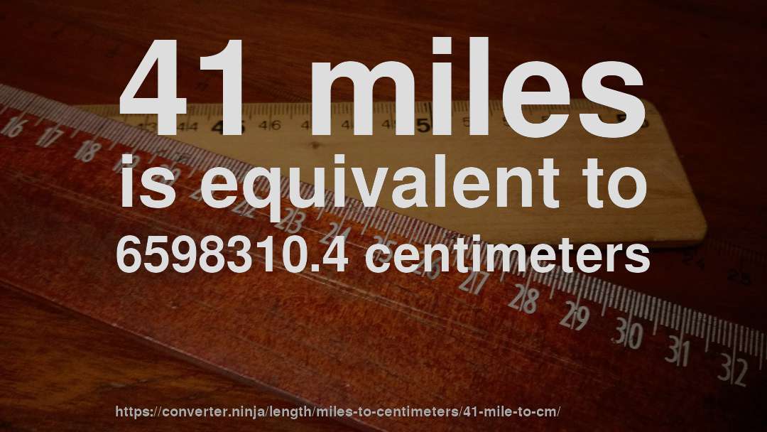 41 miles is equivalent to 6598310.4 centimeters