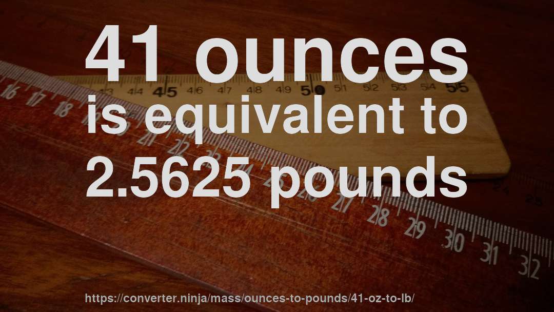 41 ounces is equivalent to 2.5625 pounds