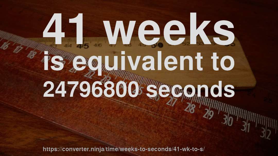 41 weeks is equivalent to 24796800 seconds