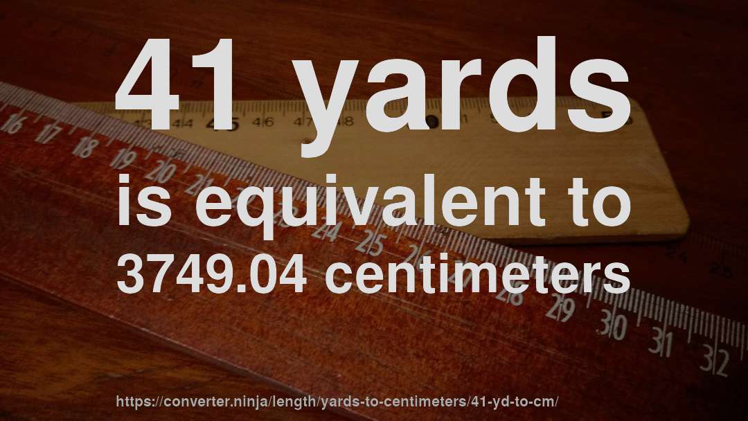 41 yards is equivalent to 3749.04 centimeters