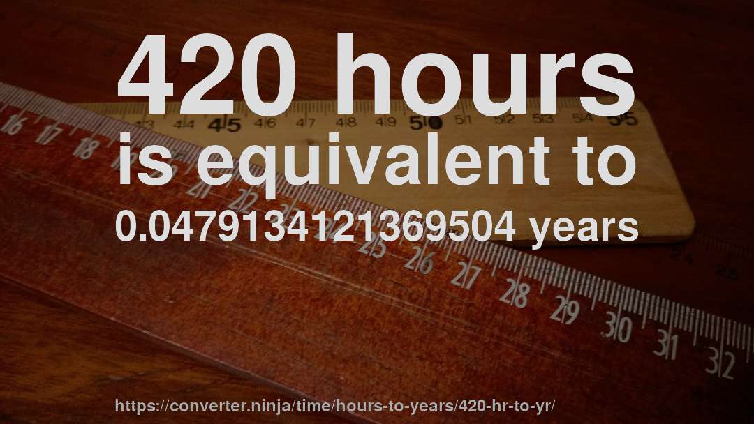420 hours is equivalent to 0.0479134121369504 years