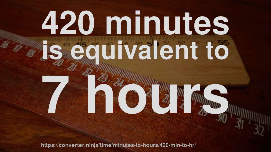 420 minutes is equivalent to 7 hours