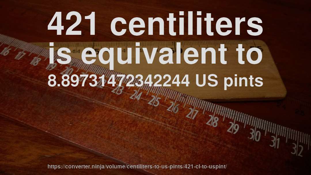 421 centiliters is equivalent to 8.89731472342244 US pints