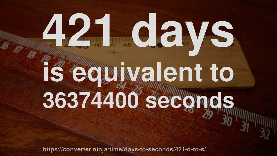 421 days is equivalent to 36374400 seconds