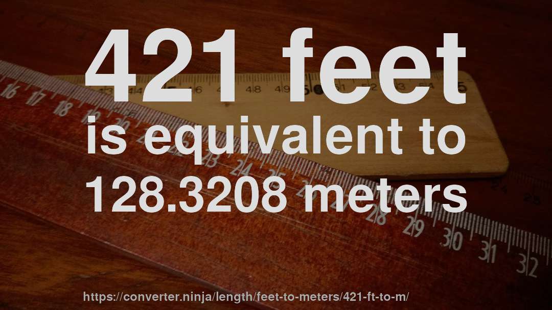 421 feet is equivalent to 128.3208 meters