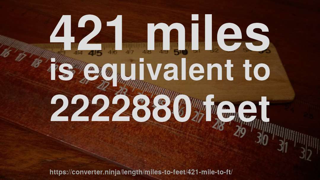 421 miles is equivalent to 2222880 feet