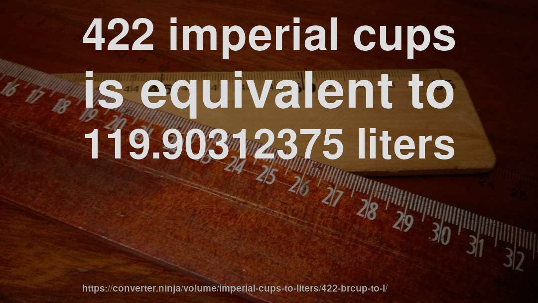 422 imperial cups is equivalent to 119.90312375 liters