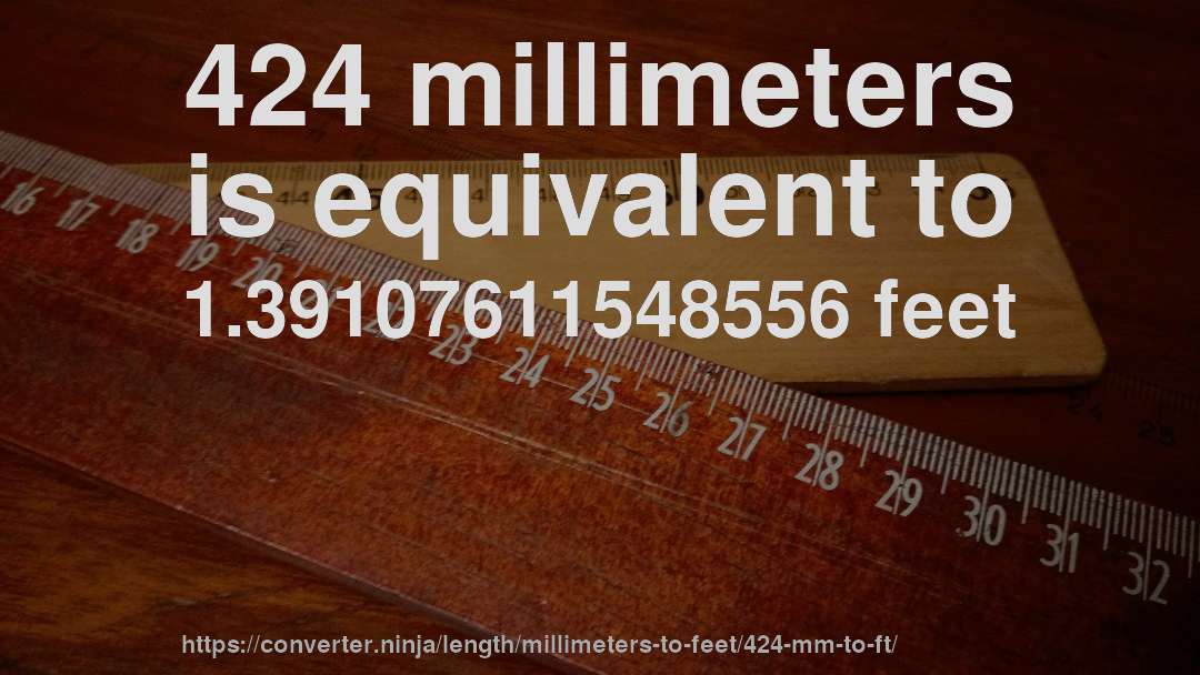 424 millimeters is equivalent to 1.39107611548556 feet