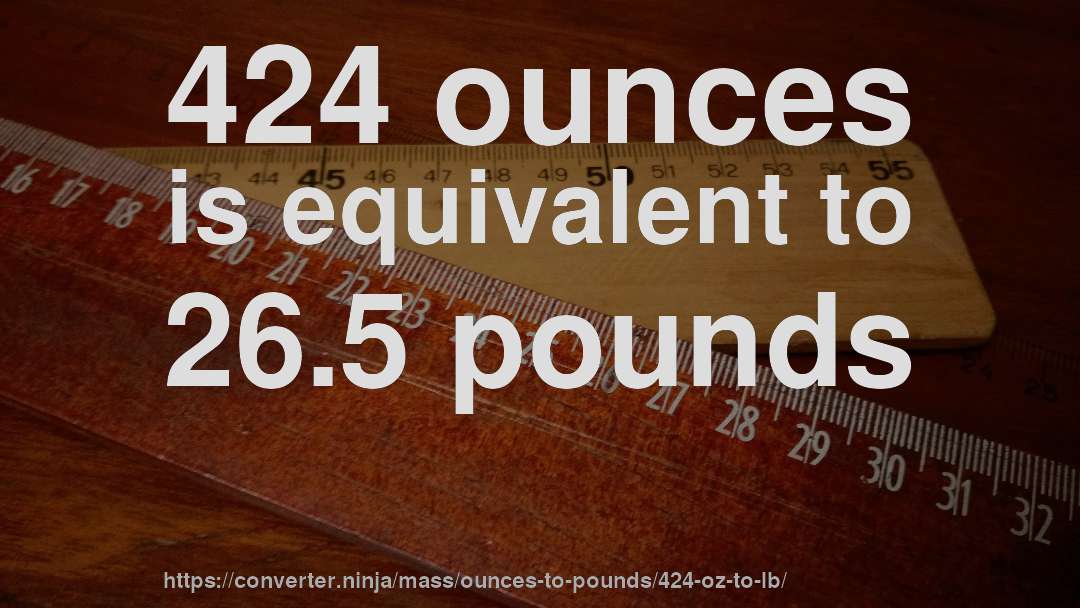 424 ounces is equivalent to 26.5 pounds