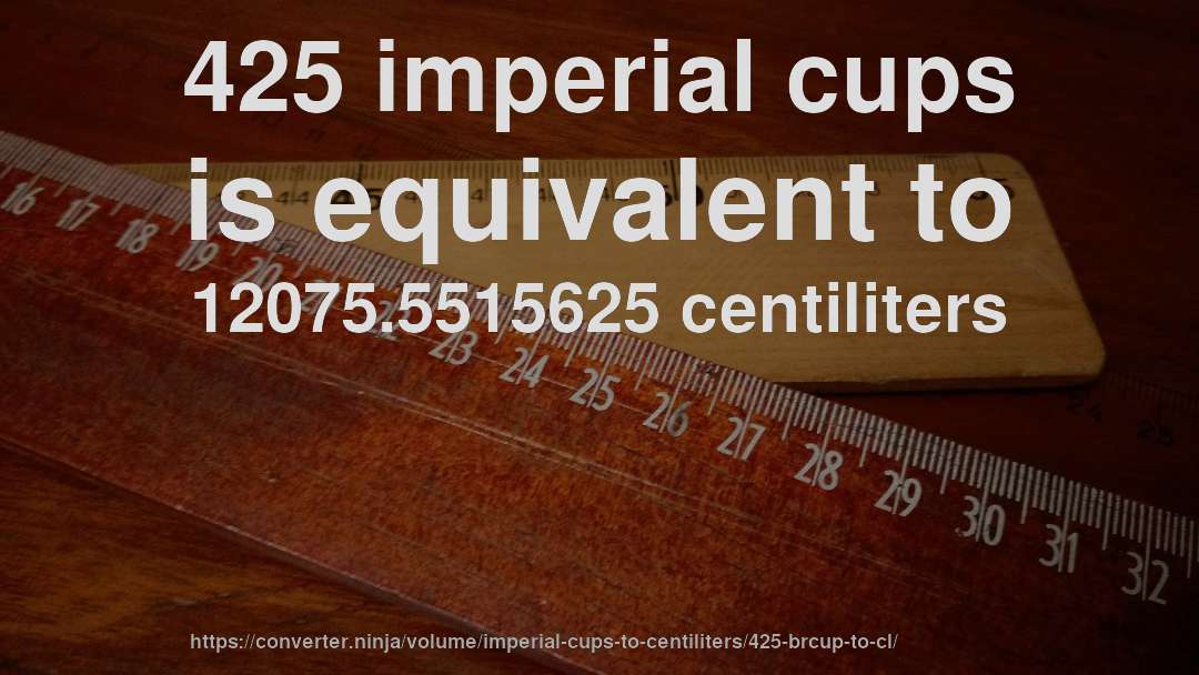 425 imperial cups is equivalent to 12075.5515625 centiliters