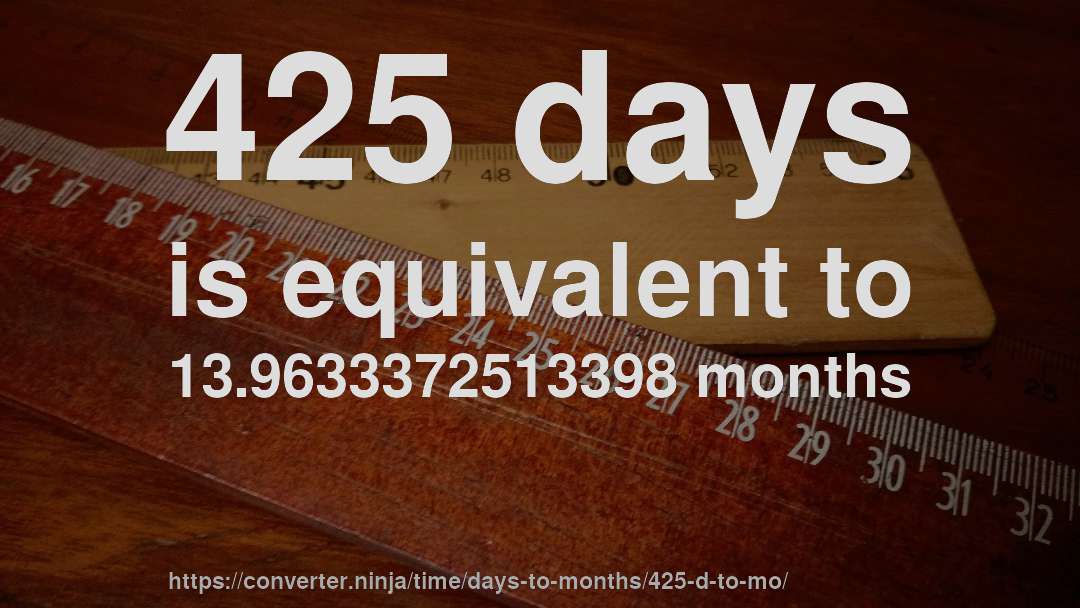 425 days is equivalent to 13.9633372513398 months