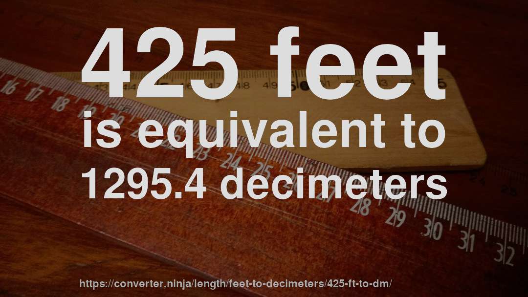 425 feet is equivalent to 1295.4 decimeters