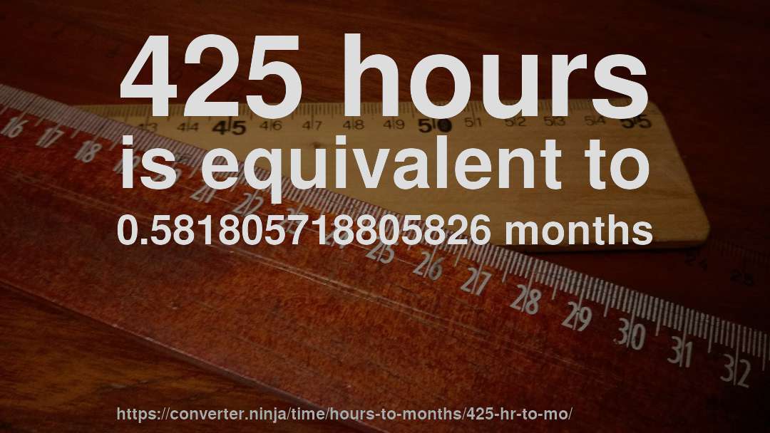 425 hours is equivalent to 0.581805718805826 months