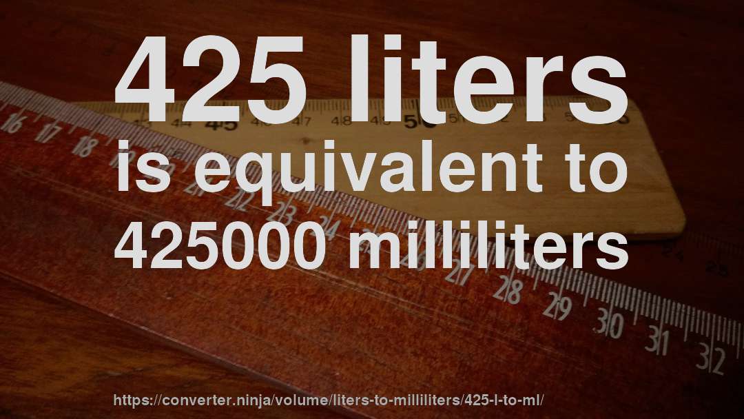 425 liters is equivalent to 425000 milliliters
