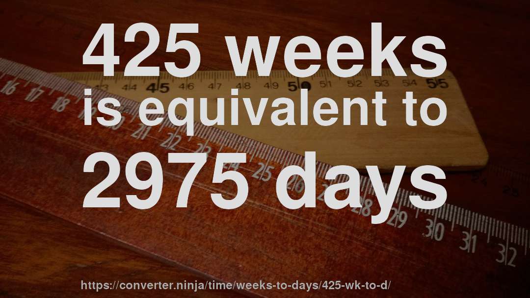425 weeks is equivalent to 2975 days