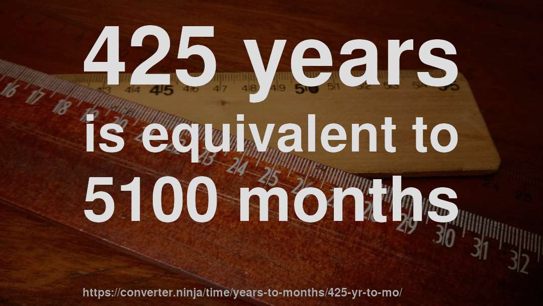425 years is equivalent to 5100 months